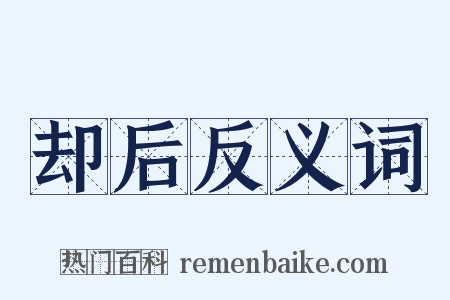 却后反义词是什么意思的图片